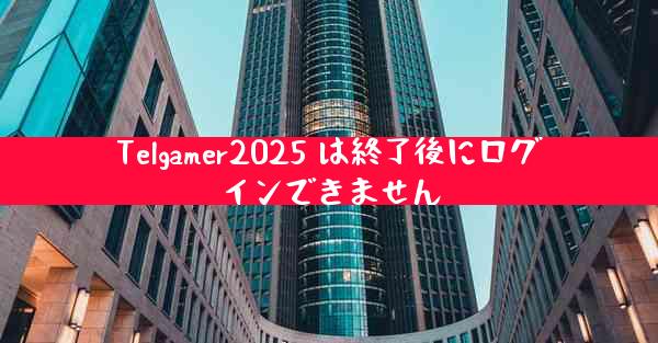 Telgamer2025 は終了後にログインできません