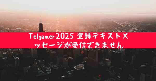 Telgamer2025 登録テキストメッセージが受信できません
