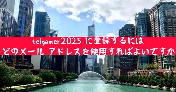 telgamer2025 に登録するにはどのメール アドレスを使用すればよいですか