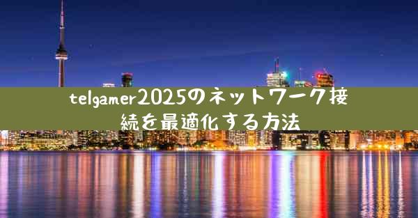 telgamer2025のネットワーク接続を最適化する方法