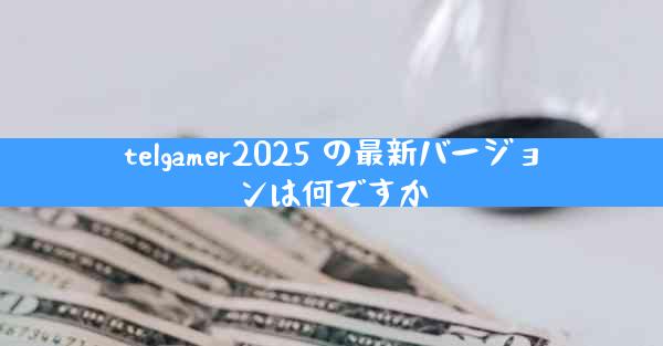 telgamer2025 の最新バージョンは何ですか