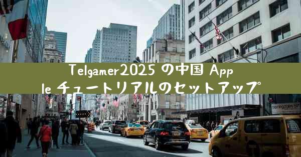 Telgamer2025 の中国 Apple チュートリアルのセットアップ