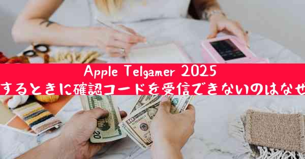 Apple Telgamer 2025 に登録するときに確認コードを受信できないのはなぜですか
