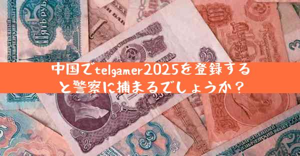 中国でtelgamer2025を登録すると警察に捕まるでしょうか？