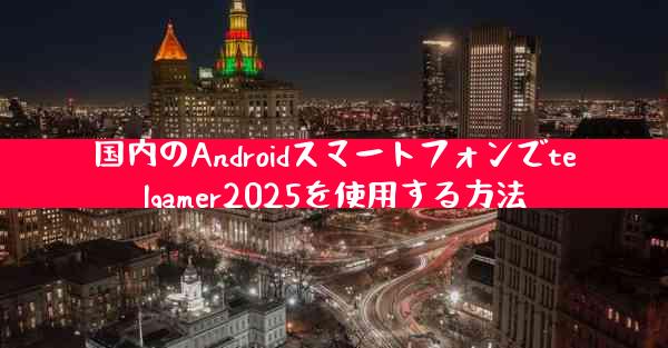 国内のAndroidスマートフォンでtelgamer2025を使用する方法