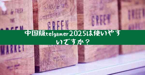 中国版telgamer2025は使いやすいですか？