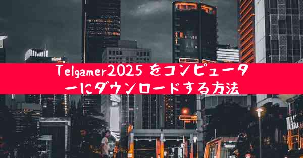 Telgamer2025 をコンピューターにダウンロードする方法