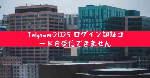 Telgamer2025 ログイン認証コードを受信できません