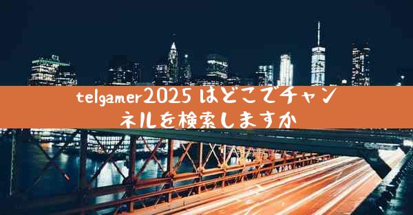 telgamer2025 はどこでチャンネルを検索しますか
