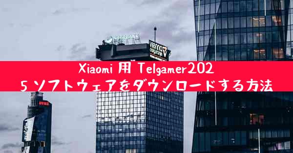 Xiaomi 用 Telgamer2025 ソフトウェアをダウンロードする方法