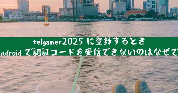 telgamer2025 に登録するときに Android で認証コードを受信できないのはなぜですか