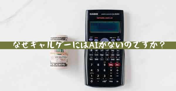 なぜギャルゲーにはAIがないのですか？