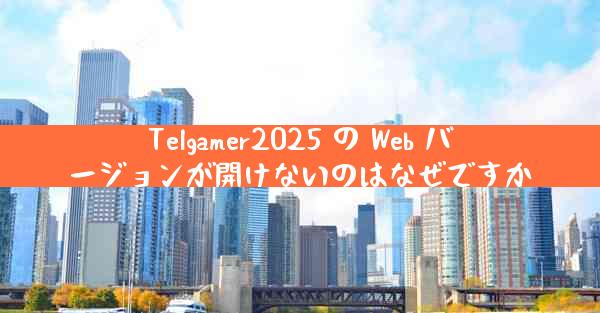 Telgamer2025 の Web バージョンが開けないのはなぜですか