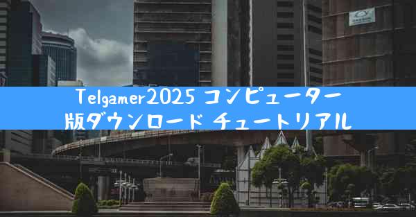 Telgamer2025 コンピューター版ダウンロード チュートリアル