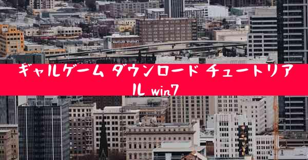 ギャルゲーム ダウンロード チュートリアル win7