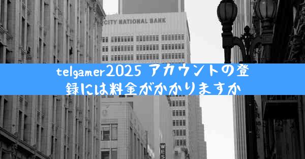 telgamer2025 アカウントの登録には料金がかかりますか