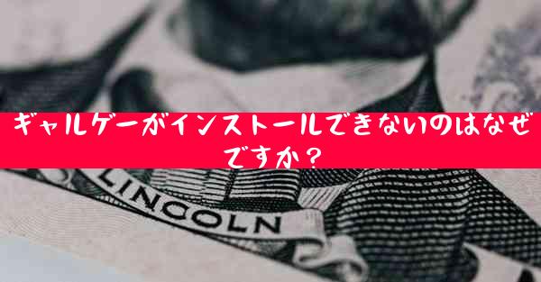 ギャルゲーがインストールできないのはなぜですか？