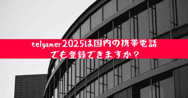 telgamer2025は国内の携帯電話でも登録できますか？