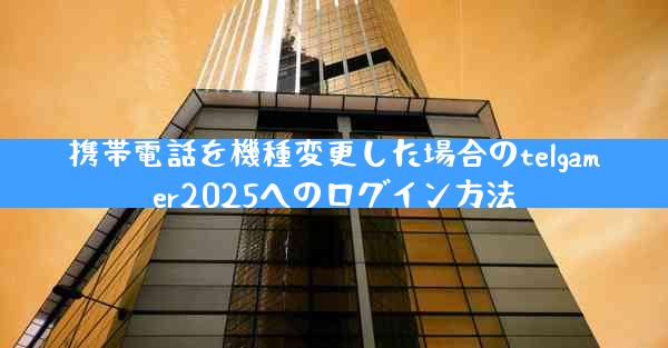 携帯電話を機種変更した場合のtelgamer2025へのログイン方法