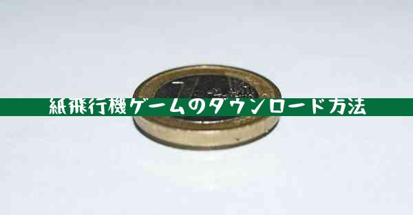 紙飛行機ゲームのダウンロード方法