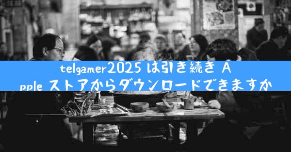 telgamer2025 は引き続き Apple ストアからダウンロードできますか