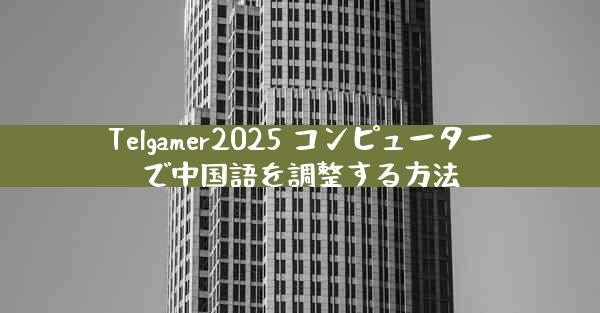 Telgamer2025 コンピューターで中国語を調整する方法