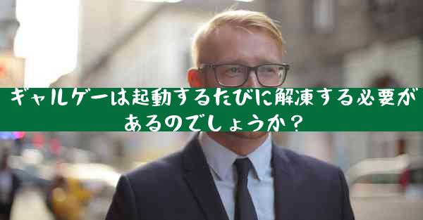 ギャルゲーは起動するたびに解凍する必要があるのでしょうか？