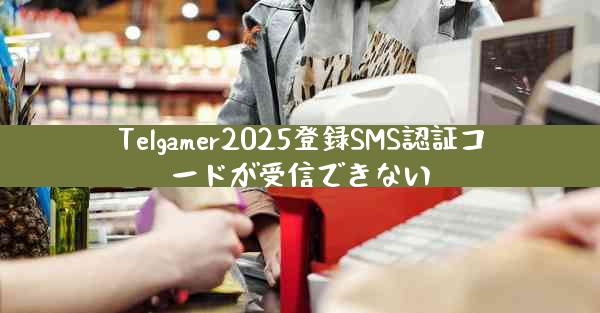 Telgamer2025登録SMS認証コードが受信できない