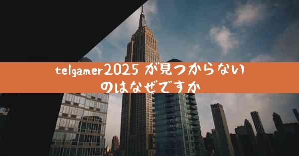 telgamer2025 が見つからないのはなぜですか