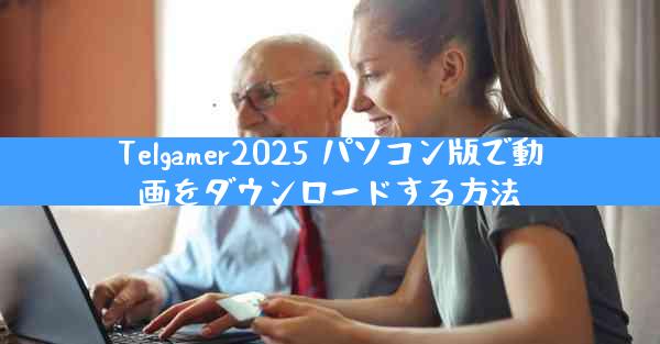 Telgamer2025 パソコン版で動画をダウンロードする方法