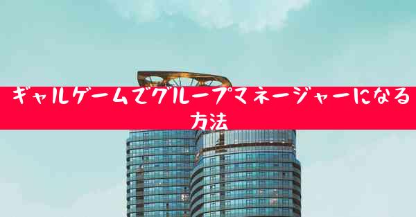ギャルゲームでグループマネージャーになる方法