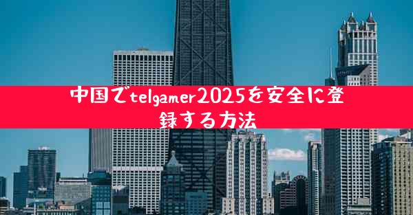 中国でtelgamer2025を安全に登録する方法