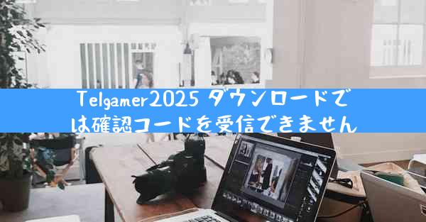 Telgamer2025 ダウンロードでは確認コードを受信できません