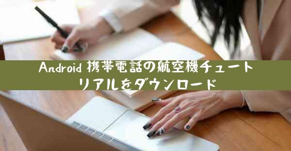 Android 携帯電話の航空機チュートリアルをダウンロード