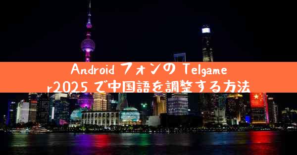 Android フォンの Telgamer2025 で中国語を調整する方法