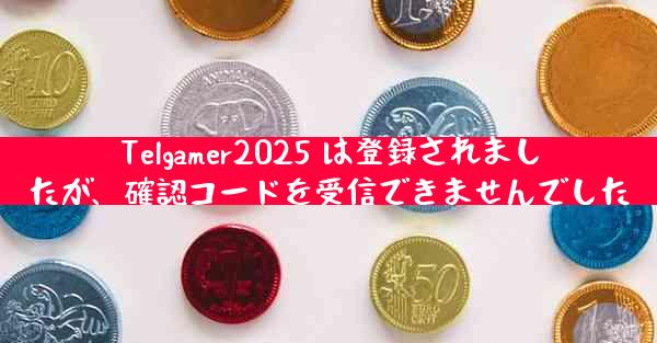 Telgamer2025 は登録されましたが、確認コードを受信できませんでした
