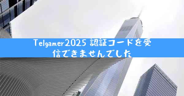 Telgamer2025 認証コードを受信できませんでした
