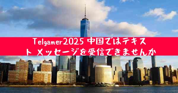 Telgamer2025 中国ではテキスト メッセージを受信できませんか