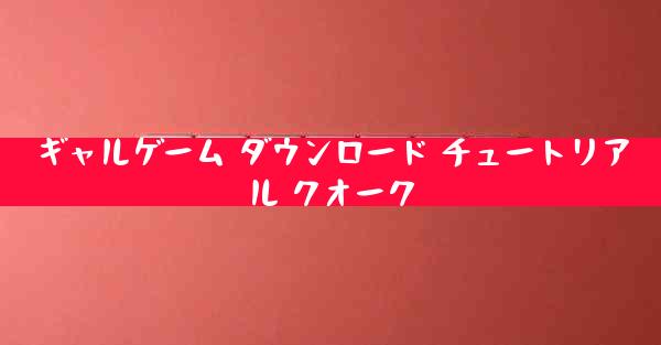 ギャルゲーム ダウンロード チュートリアル クオーク
