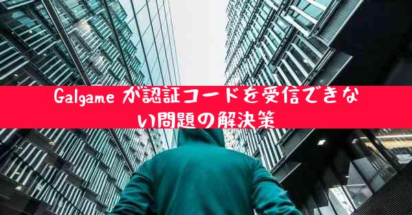 Galgame が認証コードを受信できない問題の解決策