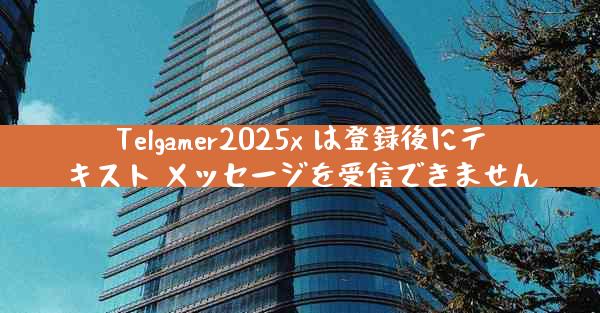 Telgamer2025x は登録後にテキスト メッセージを受信できません