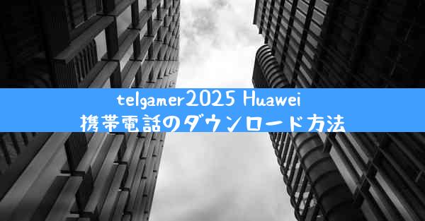 telgamer2025 Huawei 携帯電話のダウンロード方法