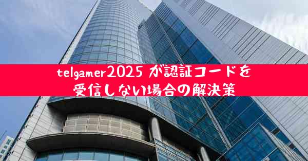 telgamer2025 が認証コードを受信しない場合の解決策