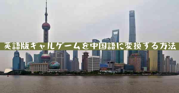 英語版ギャルゲームを中国語に変換する方法
