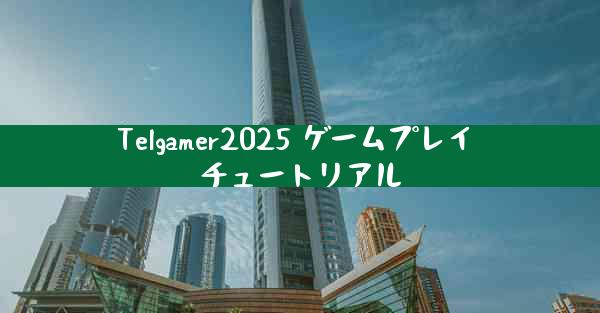 Telgamer2025 ゲームプレイ チュートリアル