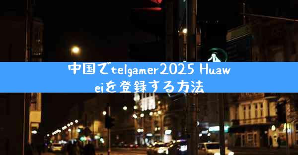 中国でtelgamer2025 Huaweiを登録する方法