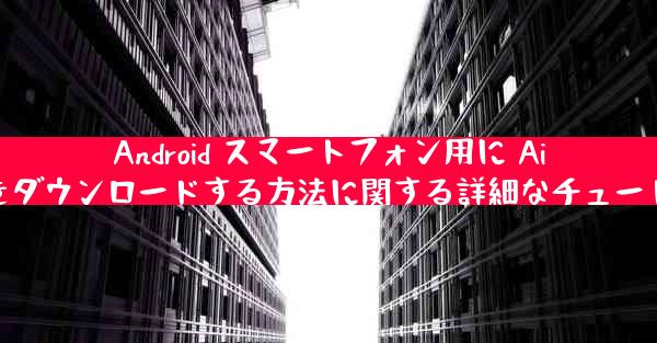 Android スマートフォン用に Airplane をダウンロードする方法に関する詳細なチュートリアル