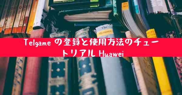 Telgame の登録と使用方法のチュートリアル Huawei