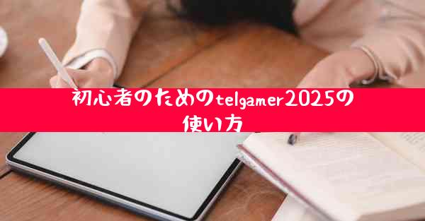 初心者のためのtelgamer2025の使い方
