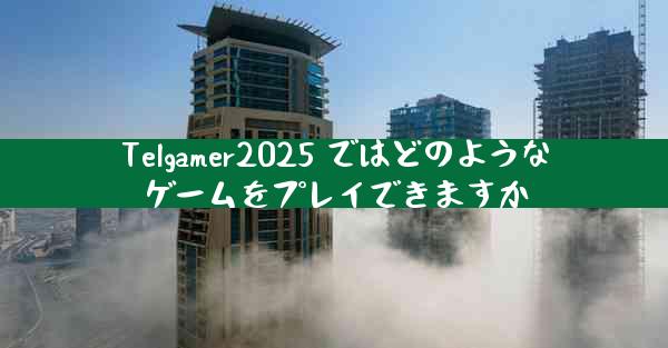 Telgamer2025 ではどのようなゲームをプレイできますか